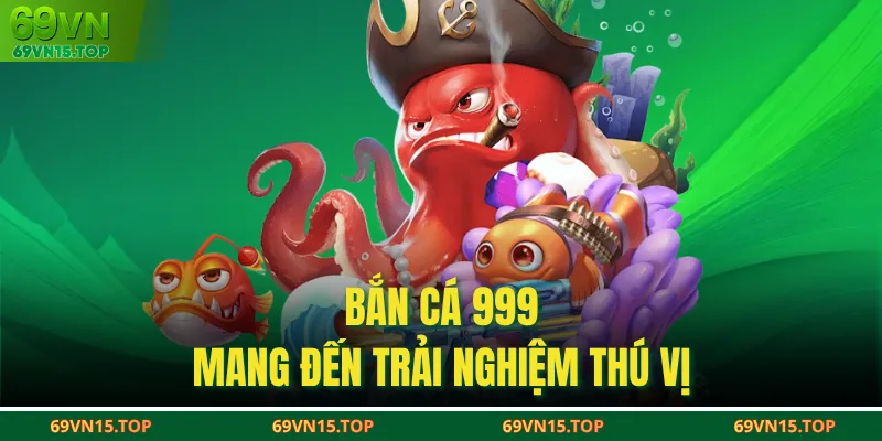 Bắn cá 999 mang đến trải nghiệm thú vị 
