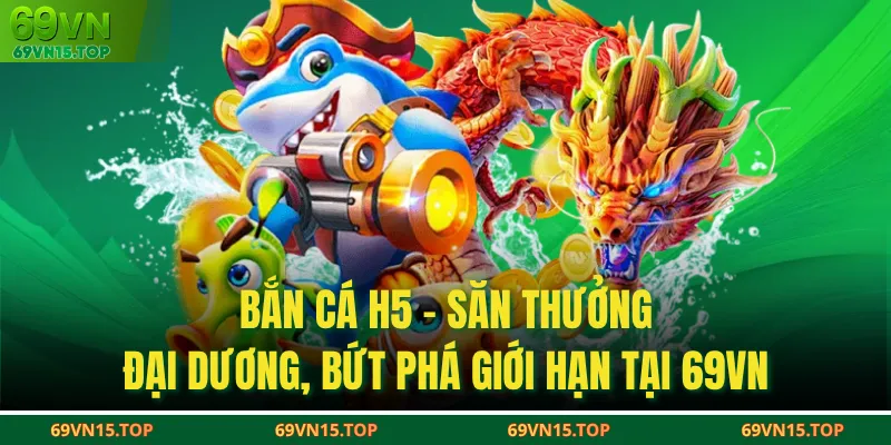 Bắn Cá H5 - Săn Thưởng Đại Dương, Bứt Phá Giới Hạn Tại 69VN