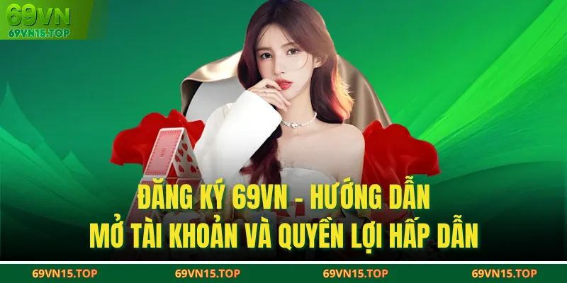Đăng Ký 69VN - Hướng Dẫn Mở Tài Khoản Và Quyền Lợi Hấp Dẫn