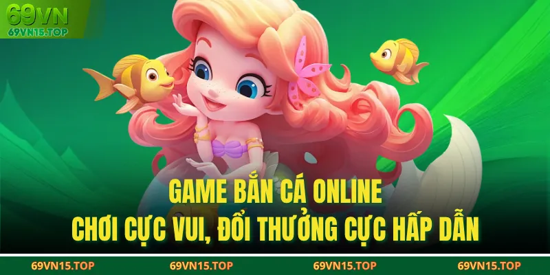 Game bắn cá online - Chơi cực vui, đổi thưởng cực hấp dẫn