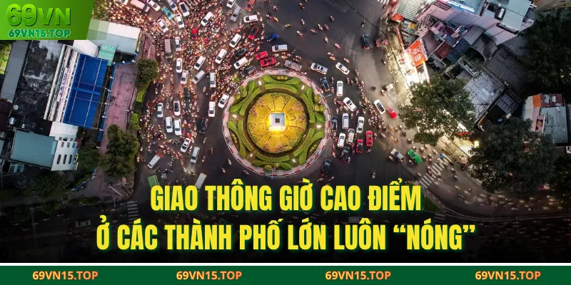 Giao thông giờ cao điểm ở các thành phố lớn luôn “nóng”