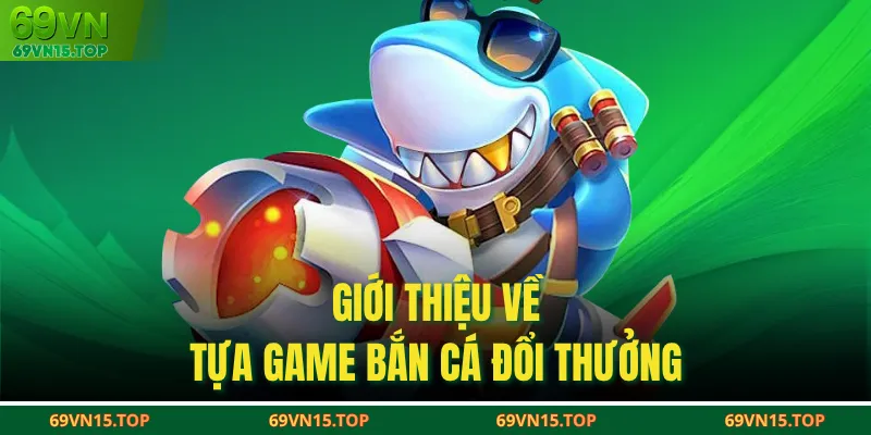 Giới thiệu về tựa game bắn cá đổi thưởng