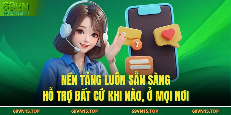 Nền tảng luôn sẵn sàng hỗ trợ bất cứ khi nào, ở mọi nơ