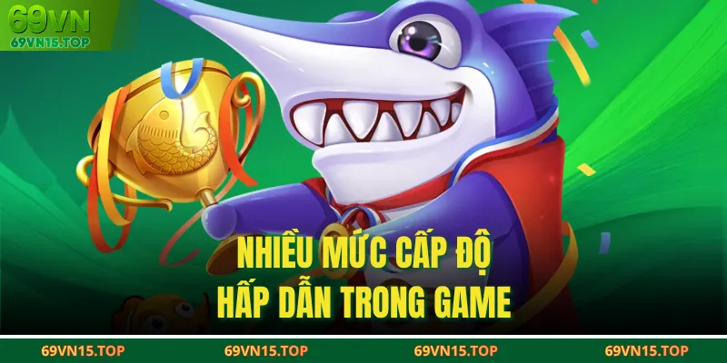 Nhiều mức cấp độ hấp dẫn trong game