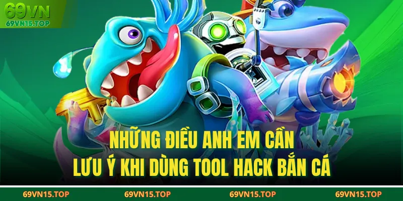 Những điều anh em cần lưu ý khi dùng tool hack bắn cá