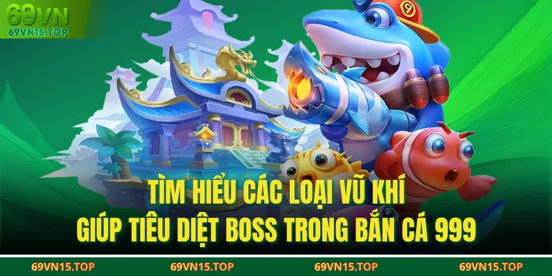 Tìm hiểu các loại vũ khí giúp tiêu diệt boss trong bắn cá 999