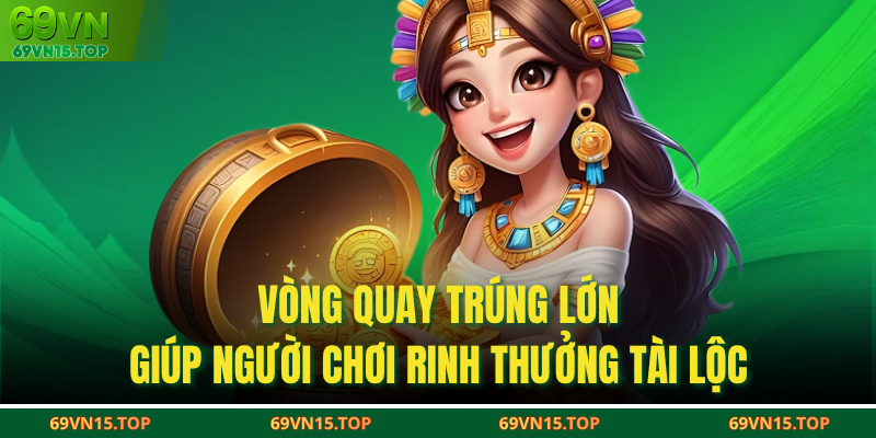 Vòng quay trúng lớn giúp người chơi rinh thưởng tài lộc