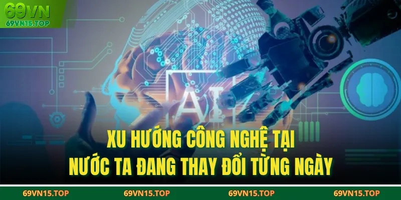 Xu hướng công nghệ tại nước ta đang thay đổi từng ngày