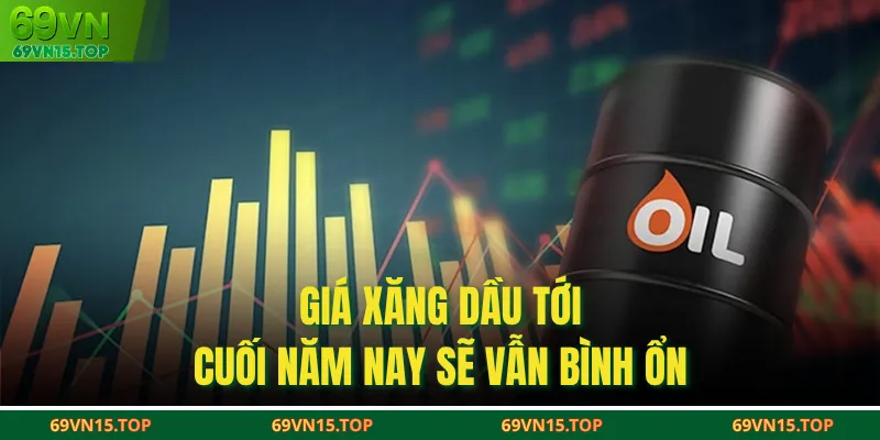 Giá xăng dầu tới cuối năm nay sẽ vẫn bình ổn