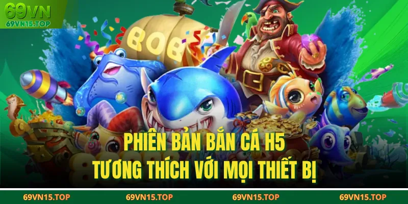Phiên bản bắn cá H5 tương thích với mọi thiết bị