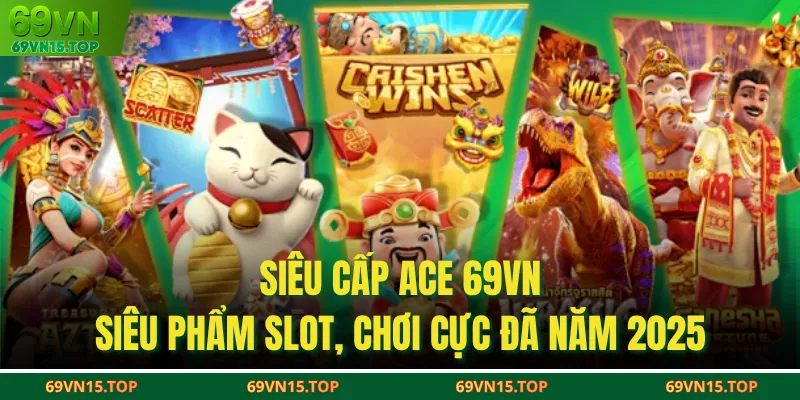 Siêu Cấp Ace 69VN - Siêu Phẩm Slot, Chơi Cực Đã Năm 2025