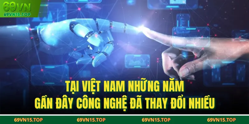 Tại Việt Nam những năm gần đây công nghệ đã thay đổi nhiều