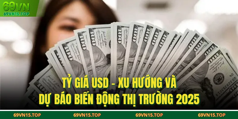 Tỷ Giá USD - Xu Hướng Và Dự Báo Biến Động Thị Trường 2025